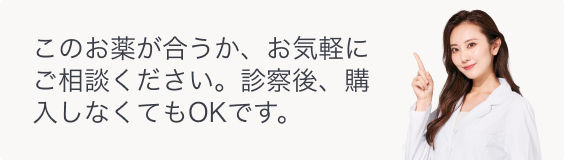 このお薬が合うか、お気軽にご相談ください。診察後、購入しなくてもOKです。