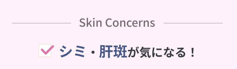 Skin Concerns シミ・肝斑が気になる！