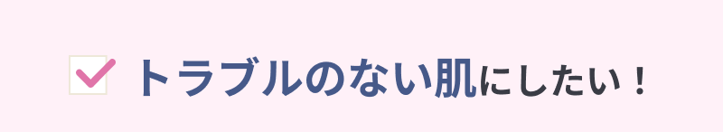 トラブルのない肌にしたい！