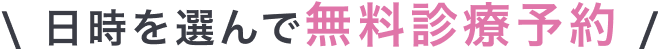 \ 日時を選んで無料診療予約 /