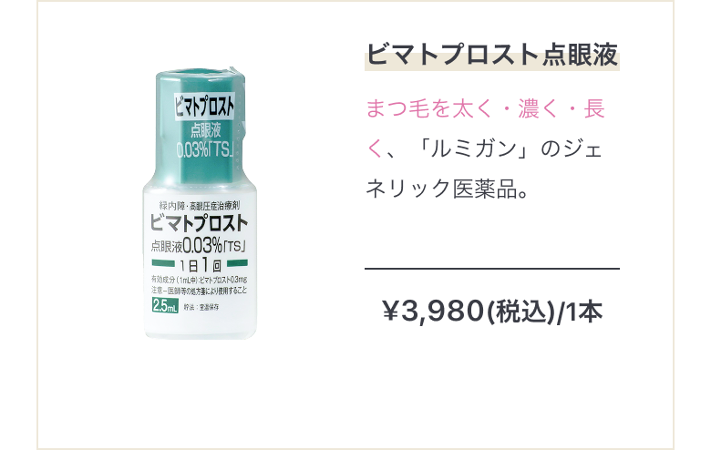 まつげのお薬 ビマトプロスト点眼液 まつ毛を太く・濃く・しっかり伸ばす、「ルミガン」のジェネリック医薬品。 ¥3,980(税込)/1本 まとめ買いで最大10%OFF!